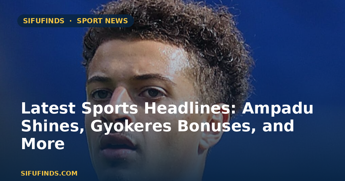 Latest Sports Headlines: Ampadu Shines, Gyokeres Bonuses