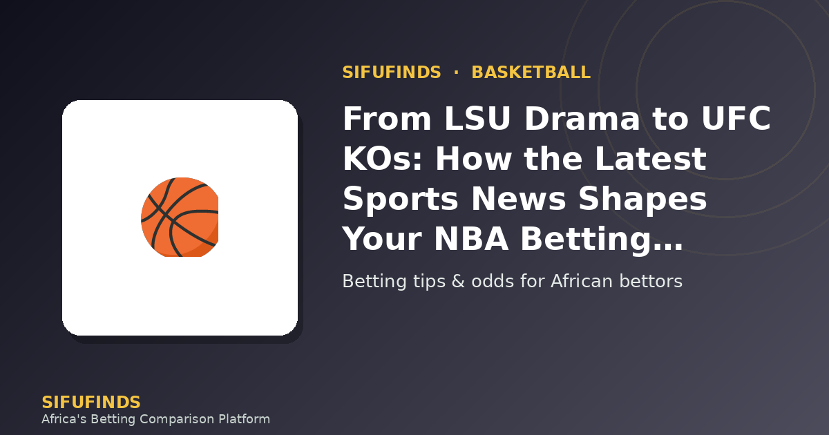 From LSU Drama to UFC KOs: How the Latest Sports News Shapes Your NBA Betting Strategy