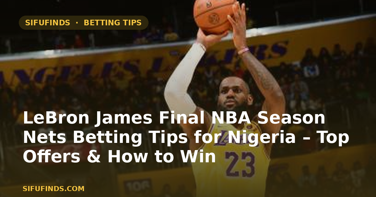 LeBron James Final NBA Season Nets Betting Tips for Nigeria