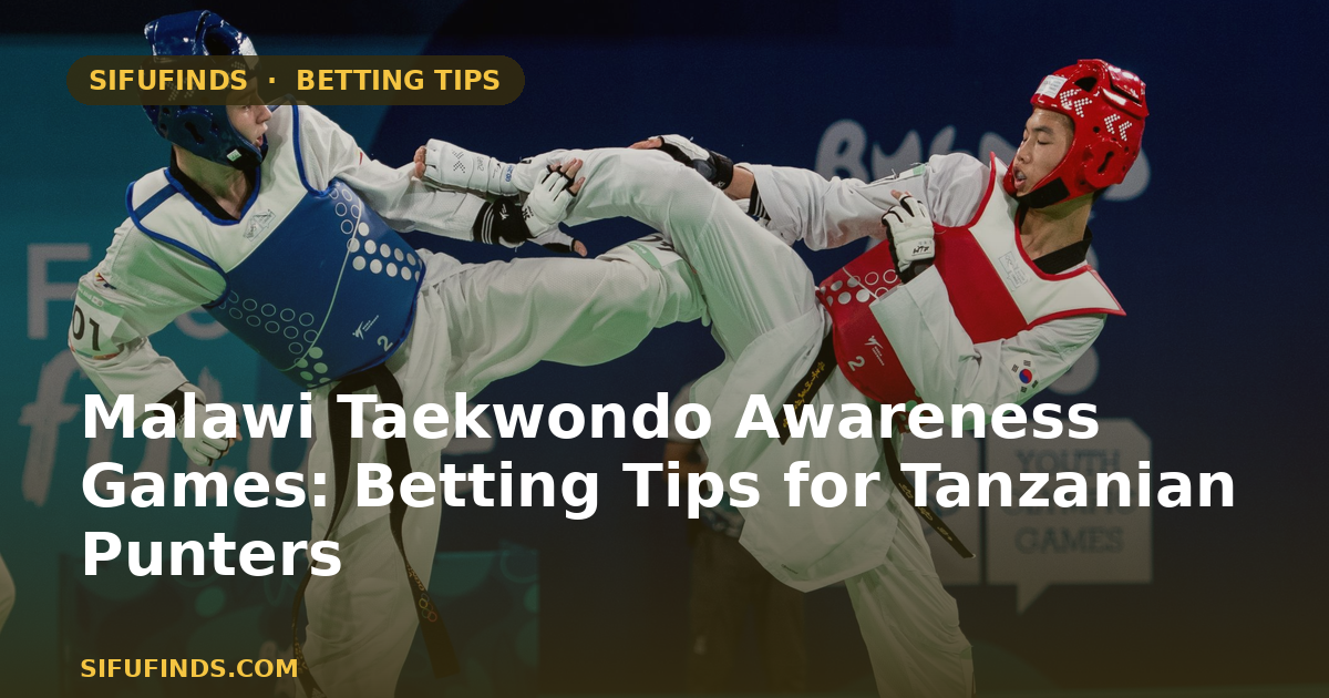 Malawi Taekwondo Awareness Games: Betting Tips for Tanzanian Punters