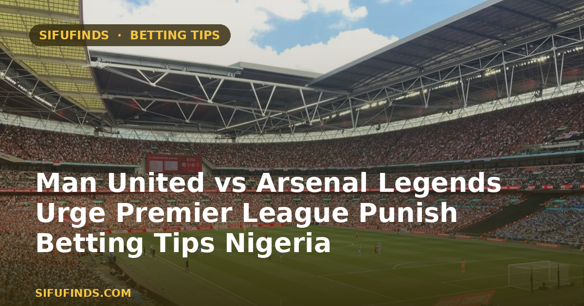 Man United vs Arsenal Legends Urge Premier League Punish