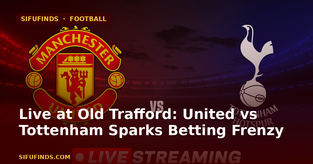 Live at Old Trafford: United vs Tottenham Sparks Betting