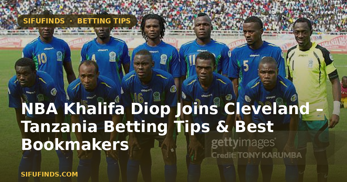 NBA Khalifa Diop Joins Cleveland – Tanzania Betting Tips