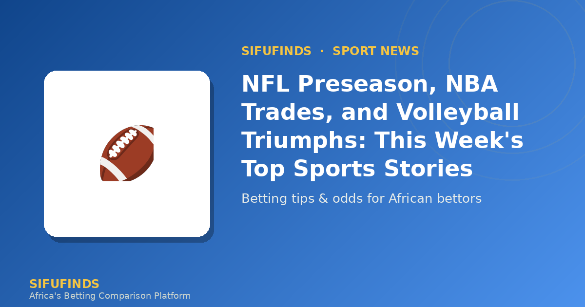 NFL Preseason, NBA Trades, and Volleyball Triumphs: This Week's Top Sports Stories