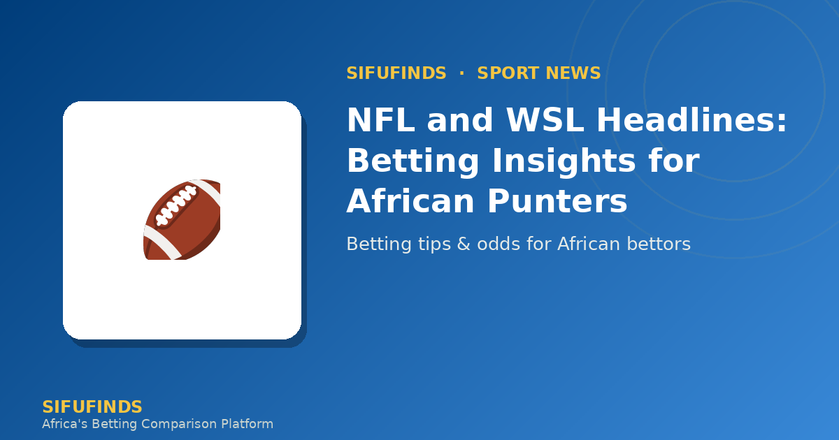 NFL and WSL Headlines: Betting Insights for African Punters