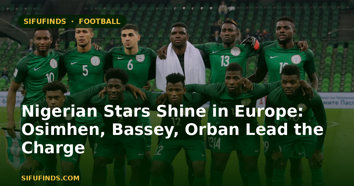 Nigerian Stars Shine in Europe: Osimhen, Bassey, Orban Lead