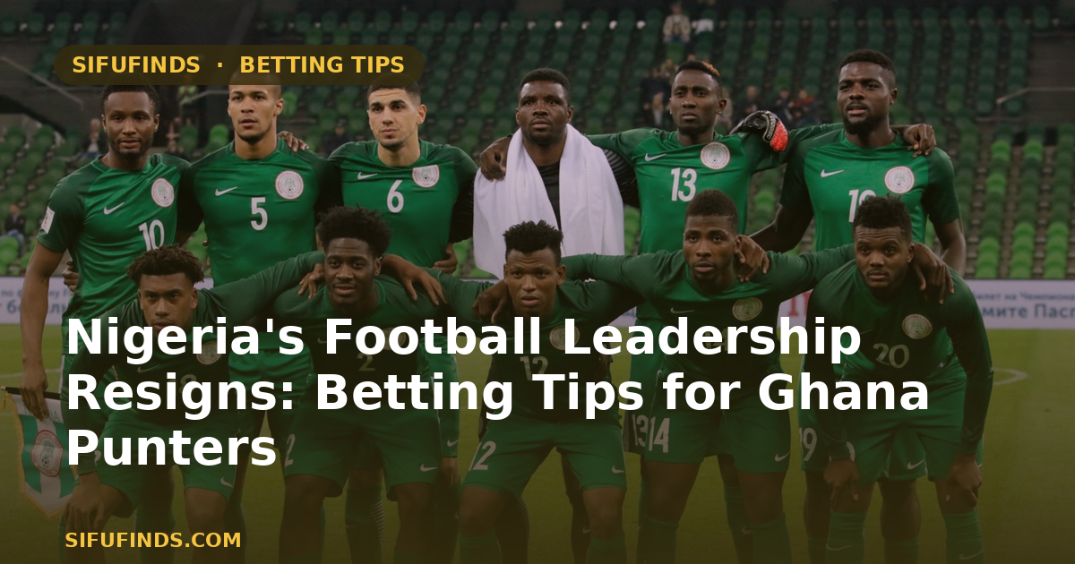 Nigeria's Football Leadership Resigns: Betting Tips