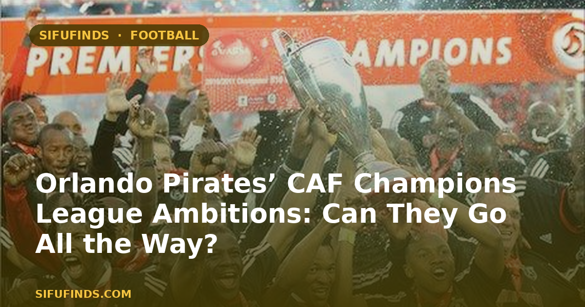Orlando Pirates’ CAF Champions League Ambitions: Can They