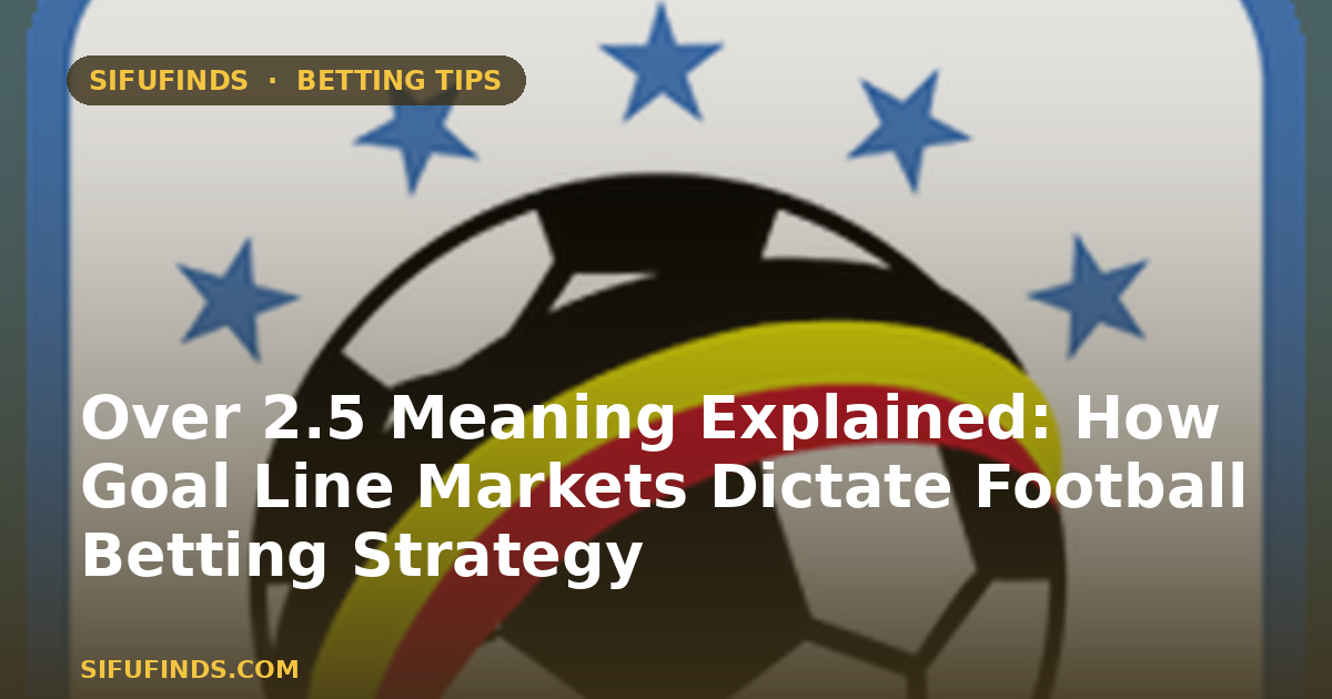 Over 2.5 Meaning Explained: How Goal Line Markets Dictate Football Betting Strategy