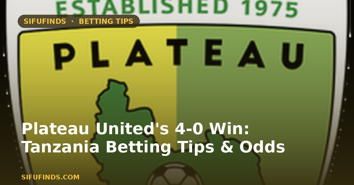 Plateau United's 4-0 Win: Tanzania Betting Tips & Odds