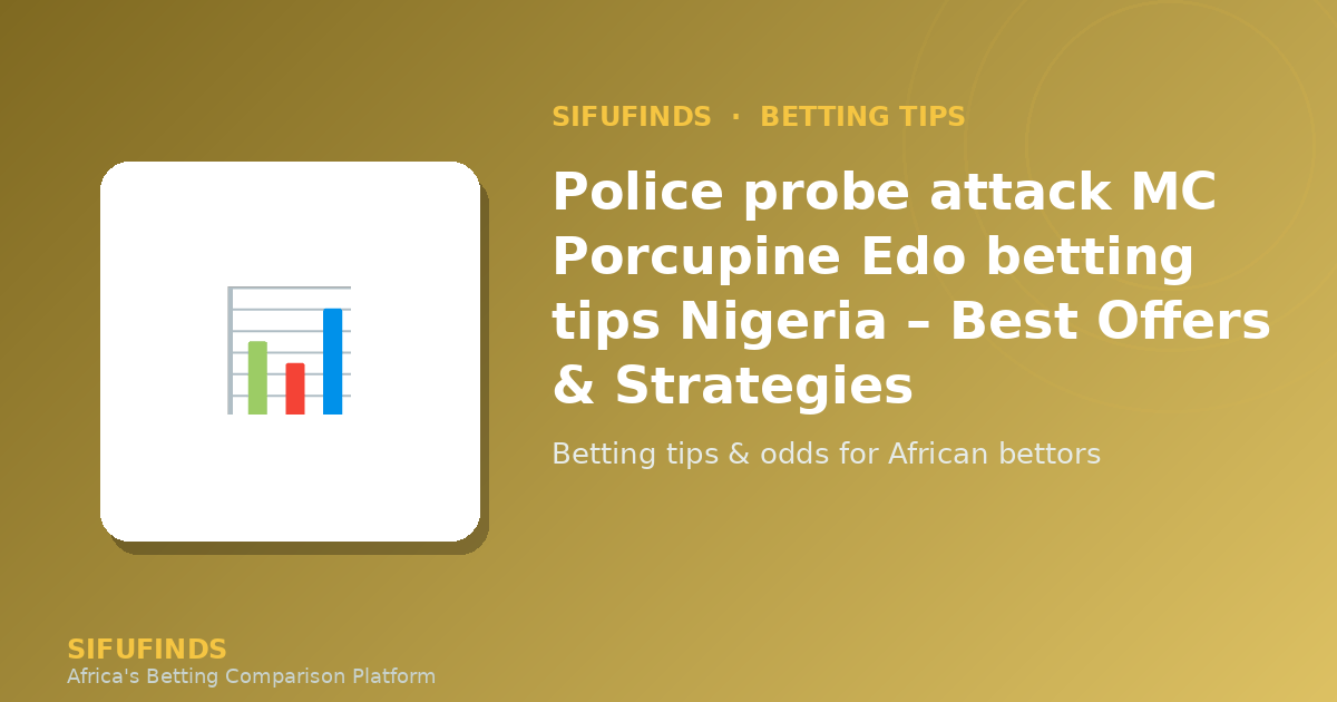 Police probe attack MC Porcupine Edo betting tips Nigeria