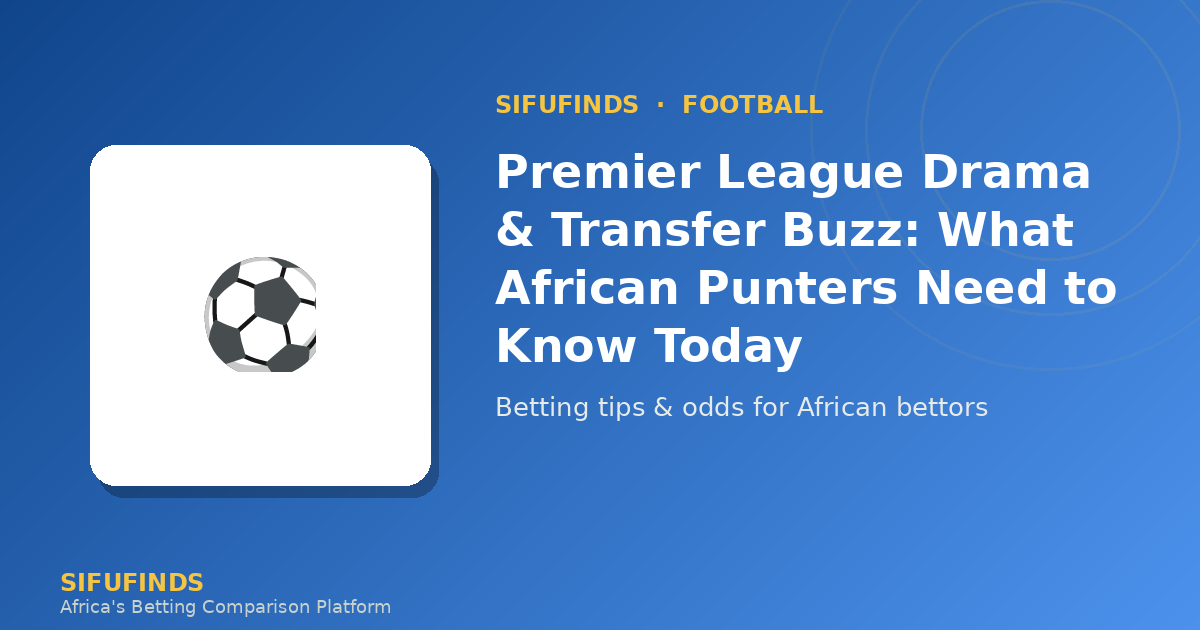 Premier League Drama & Transfer Buzz: What African Punters