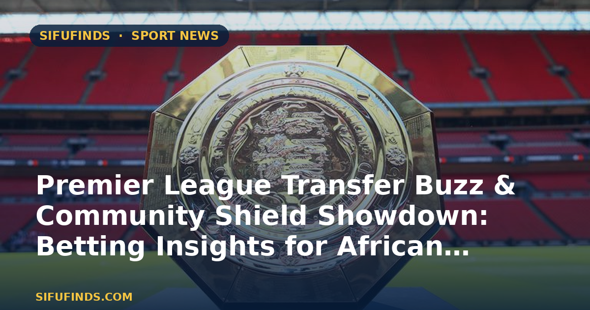 Premier League Transfer Buzz & Community Shield Showdown: