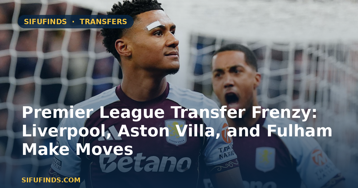 Premier League Transfer Frenzy: Liverpool, Aston Villa, and Fulham Make Moves