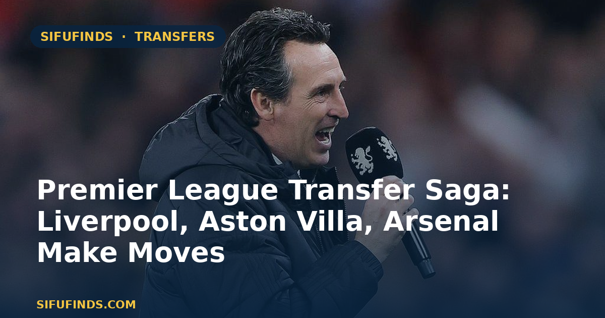 Premier League Transfer Saga: Liverpool, Aston Villa, Arsenal Make Moves