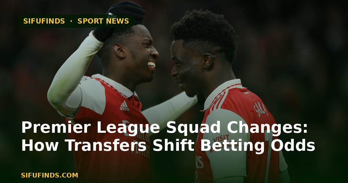 Premier League Squad Changes: How Transfers Shift Betting