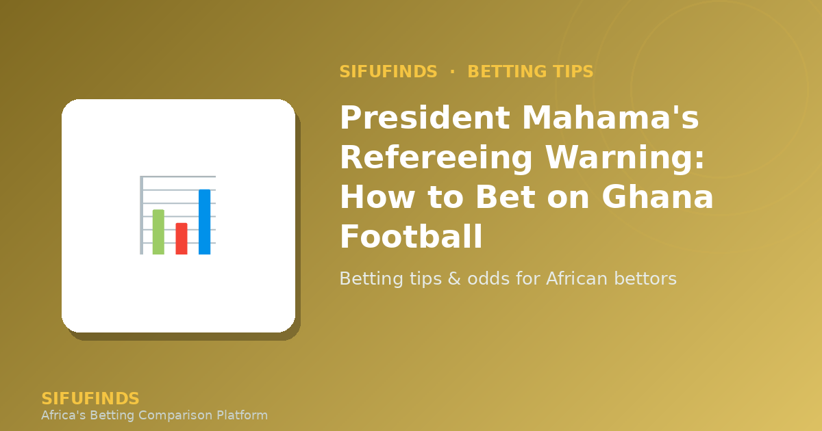 President Mahama's Refereeing Warning: How to Bet on Ghana