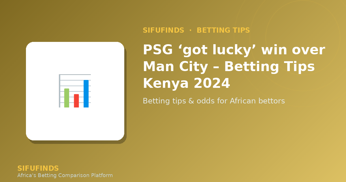 PSG ‘got lucky’ win over Man City – Betting Tips Kenya 2024