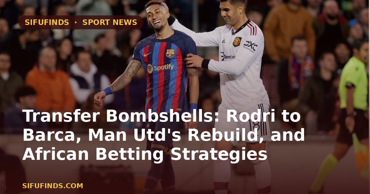 Transfer Bombshells: Rodri to Barca, Man Utd's Rebuild, and