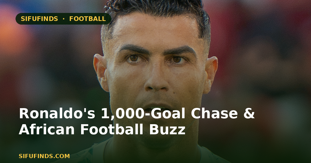 Ronaldo's 1,000-Goal Chase & African Football Buzz