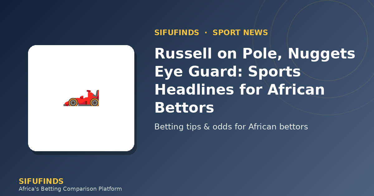 Russell on Pole, Nuggets Eye Guard: Sports Headlines for African Bettors