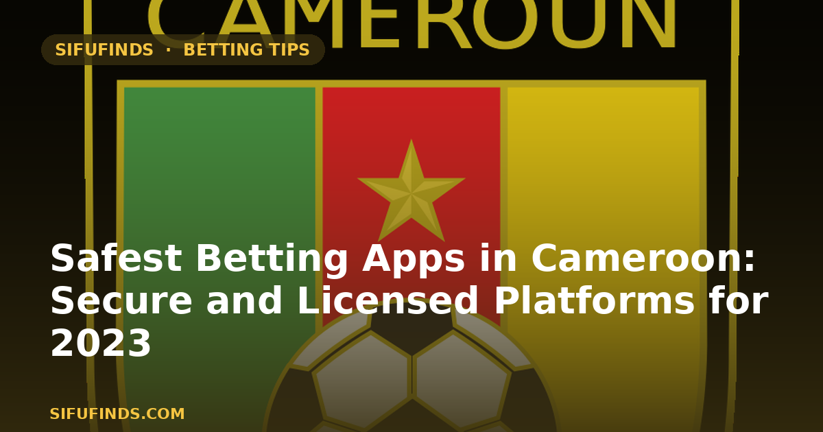 Safest Betting Apps in Cameroon: Secure and Licensed