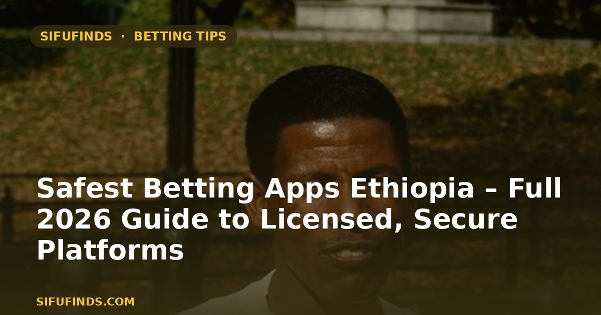 Safest Betting Apps Ethiopia – Full 2026 Guide to Licensed