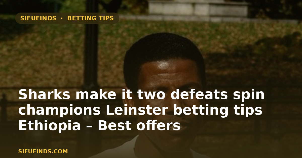 Sharks make it two defeats spin champions Leinster betting tips Ethiopia – Best offers