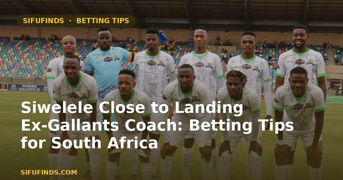 Siwelele Close to Landing Ex-Gallants Coach: Betting Tips