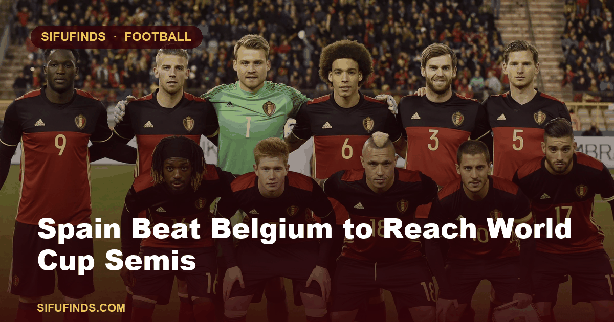 Spain Beat Belgium to Reach World Cup Semis