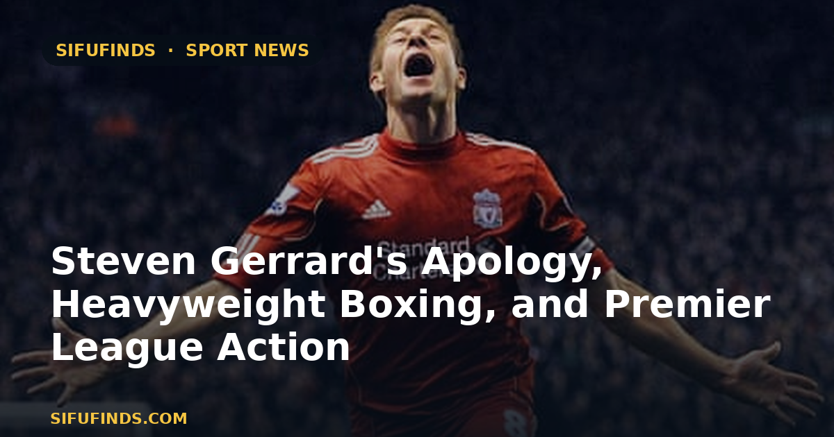 Steven Gerrard's Apology, Heavyweight Boxing, and Premier League Action