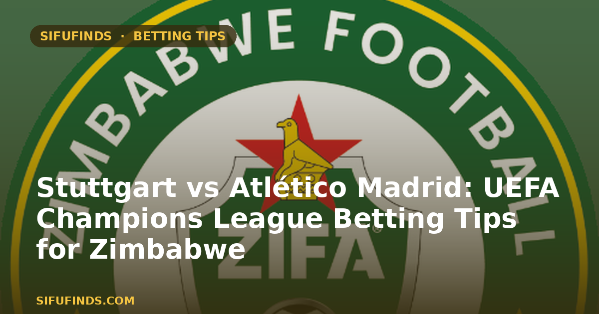 Stuttgart vs Atlético Madrid: UEFA Champions League Betting Tips for Zimbabwe