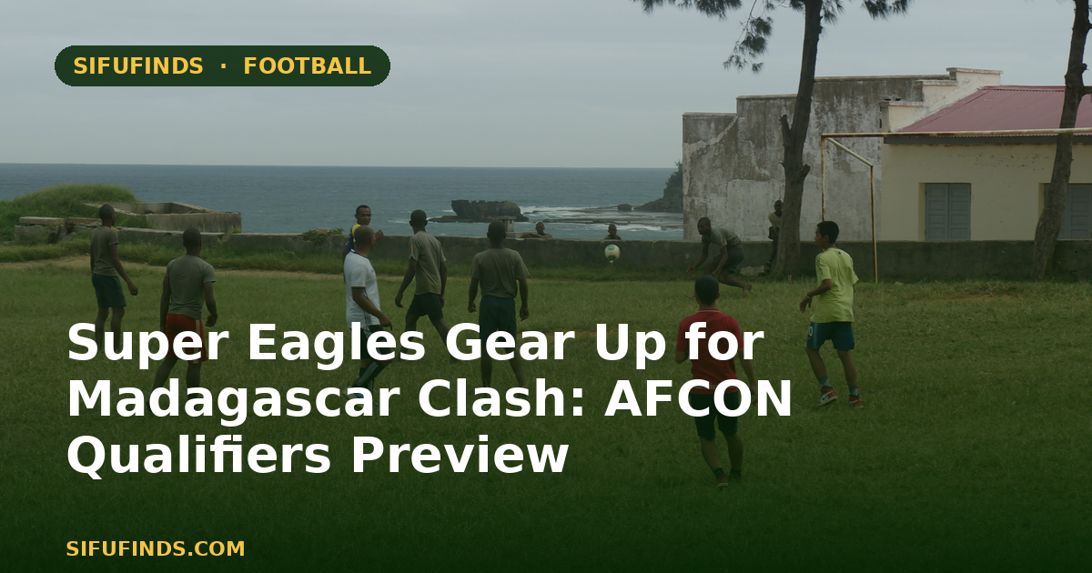 Super Eagles Gear Up for Madagascar Clash: AFCON Qualifiers