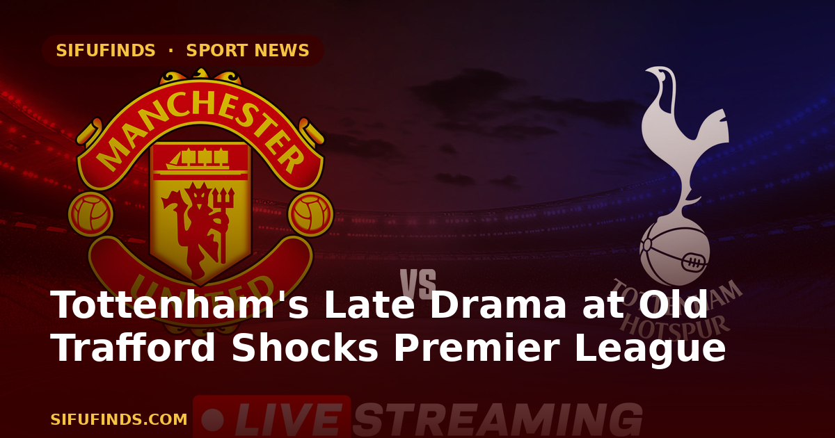 Tottenham's Late Drama at Old Trafford Shocks Premier League