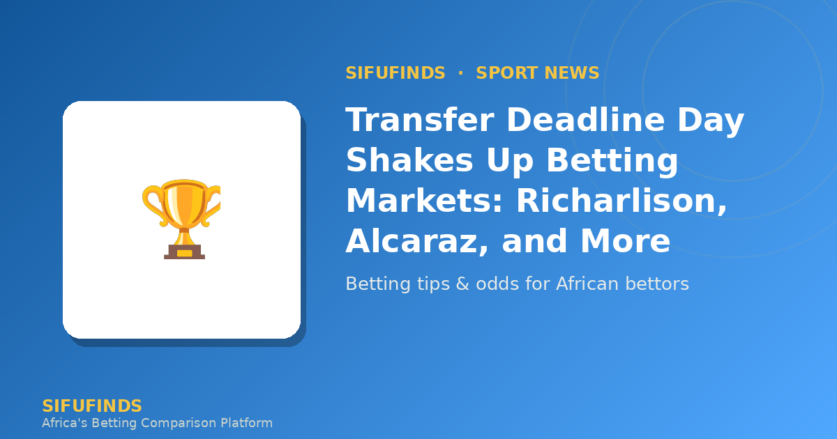 Transfer Deadline Day Shakes Up Betting Markets: Richarlison, Alcaraz, and More