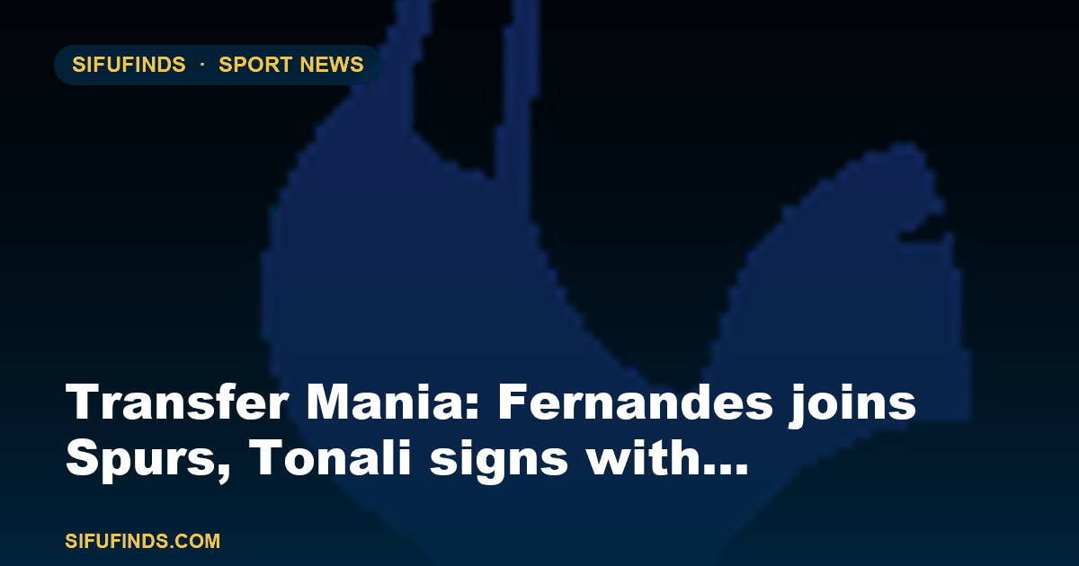 Transfer Mania: Fernandes joins Spurs, Tonali signs with…