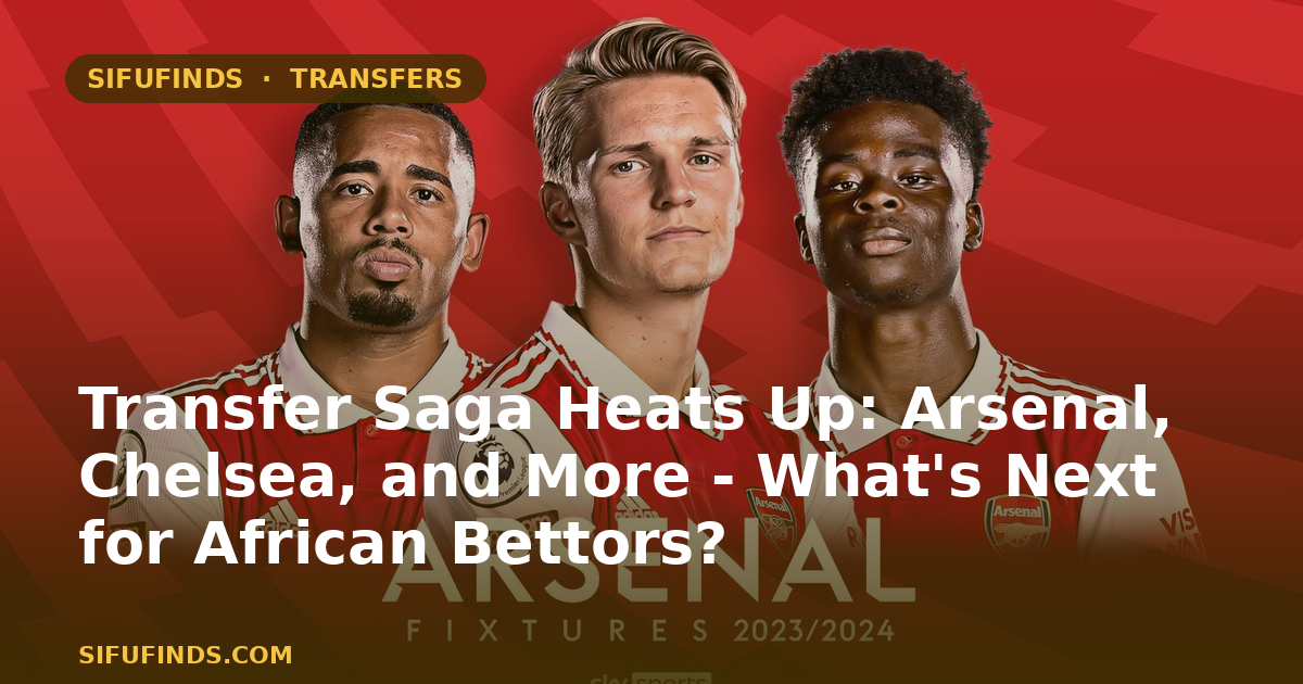 Transfer Saga Heats Up: Arsenal, Chelsea, and More - What's