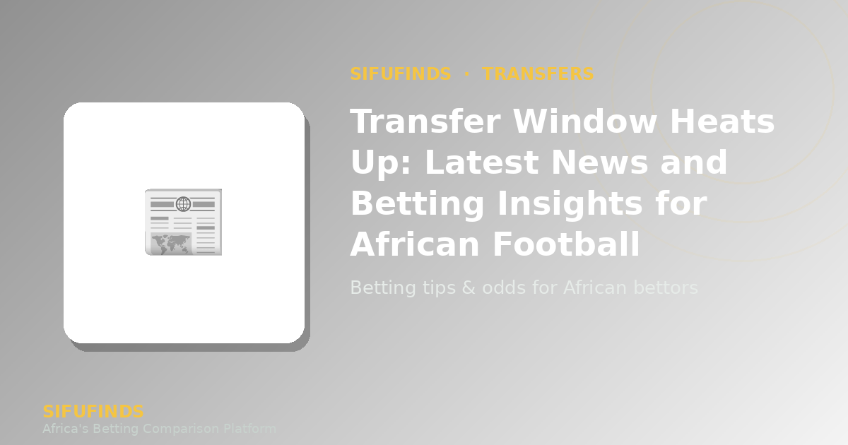 Transfer Window Heats Up: Latest News and Betting Insights