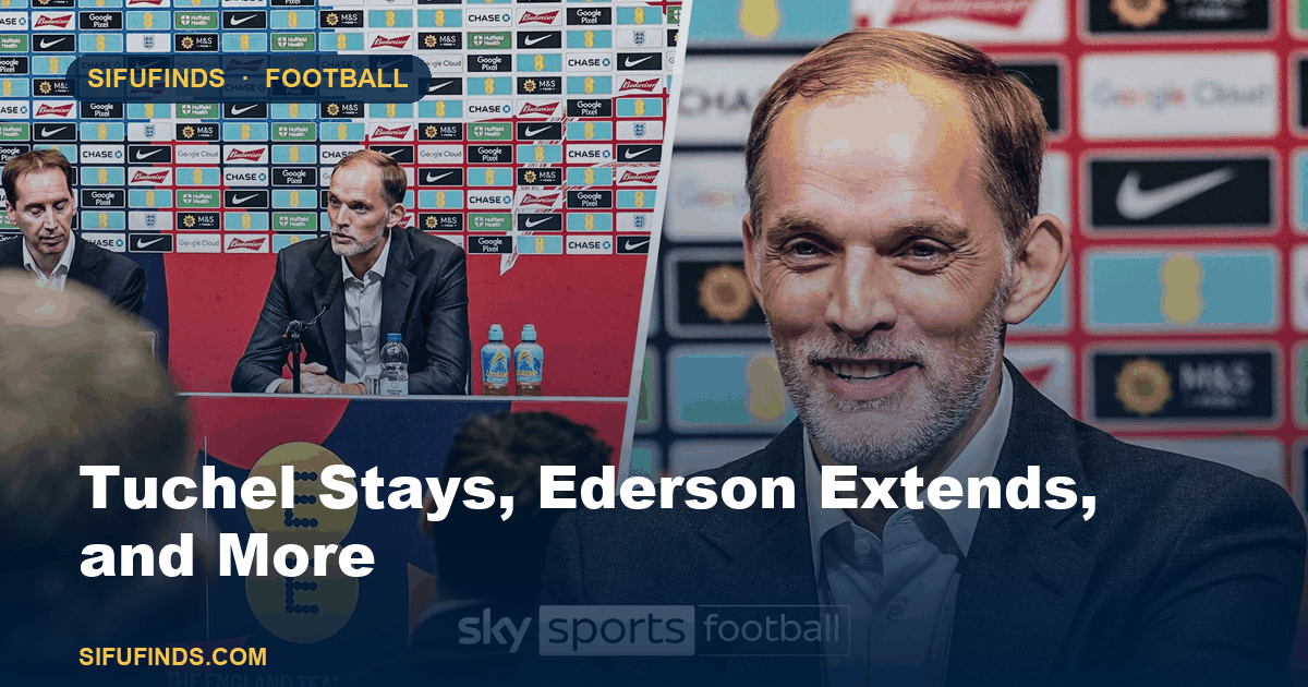 Tuchel Stays, Ederson Extends, and More