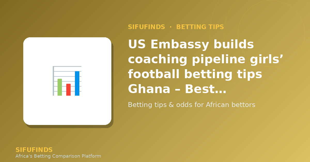 US Embassy builds coaching pipeline girls’ football betting tips Ghana – Best Bookmakers Compared