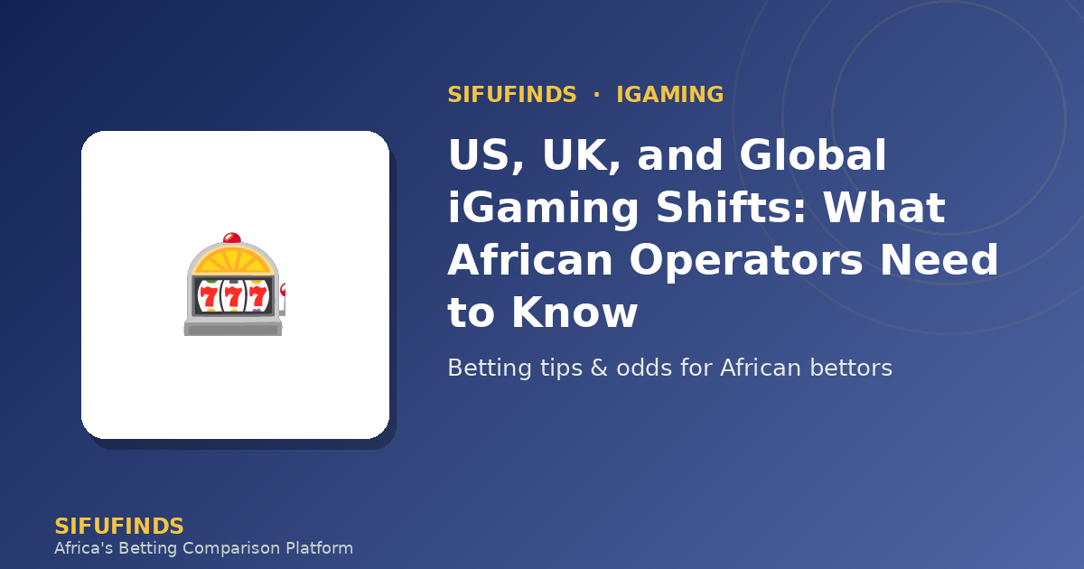 US, UK, and Global iGaming Shifts: What African Operators